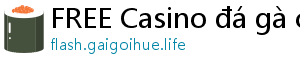 FREE Casino đá gà casino